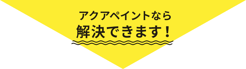 アクアペイントなら解決できます！