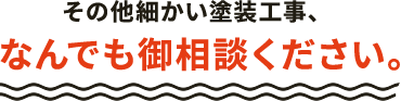 その他細かい塗装工事、なんでも御相談ください。
